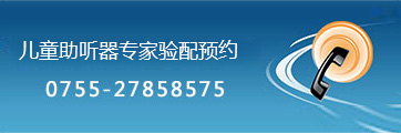 儿童助听器专家验配预约 0755-27857585